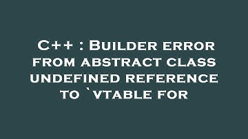 C++ : Builder error from abstract class undefined reference to `vtable for