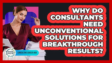 Why Do Consultants Need Unconventional Solutions For Breakthrough Results? - Consulting Career Hub