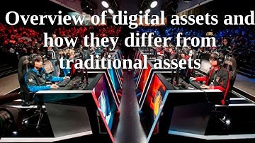 Overview of digital assets and how they differ from traditional assets