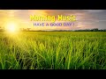 BEAUTIFUL MORNING MUSIC - Happy &amp; Positive Energy - Music When You Want To Feel Motivated, Relaxed