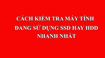 Cách kiểm tra máy tính đang sử dụng ổ SSD hay HDD nhanh nhất