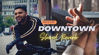 Downtown (Slowed Reverb) - @GuruRandhawa | Kota Lofi