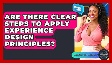 Are There Clear Steps To Apply Experience Design Principles? - Customer First Leadership