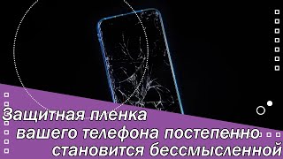 Защитная пленка вашего телефона постепенно становится бессмысленной