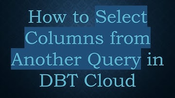How to Select Columns from Another Query in DBT Cloud
