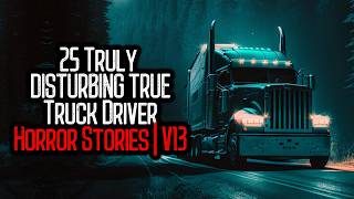 25 Truly DISTURBING TRUE Truck Driver Horror Stories | V13