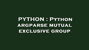 PYTHON : Python argparse mutual exclusive group