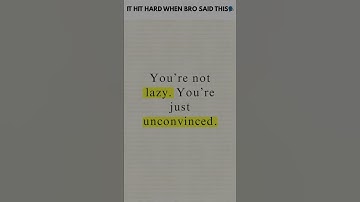 You’re not lazy  You’re just unconvinced