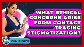 What Ethical Concerns Arise From Contact Tracing Stigmatization? - Everyday Bioethics Expert