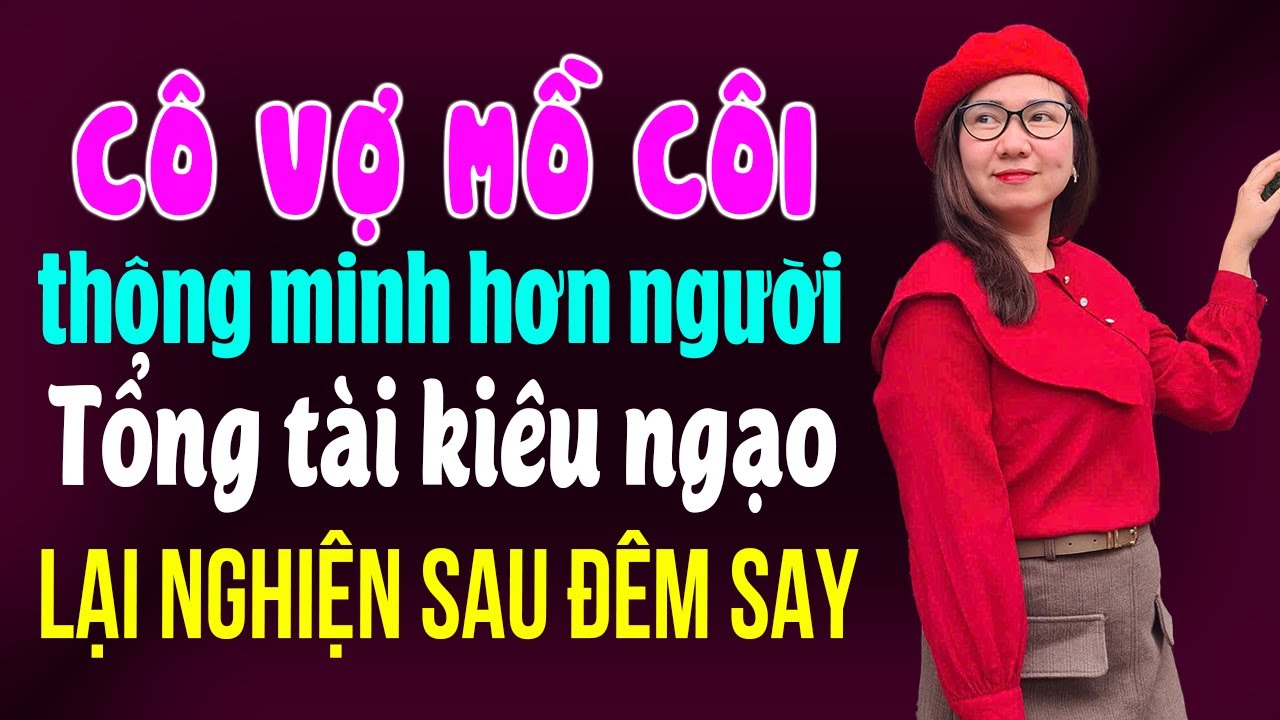 Cô Vợ Mồ Côi Thông Minh Hơn Người Tổng Tài Kiêu Ngạo Lại Nghiện Sau Đêm Say I Kể Chuyện Ngôn Tình