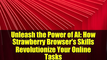 Unleash the Power of AI: How Strawberry Browser