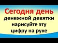 Сегодня 18 апреля день денежной девятки, нарисуйте эту цифру на руке. Лунный календарь