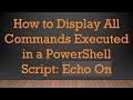 How to Display All Commands Executed in a PowerShell Script: Echo On
