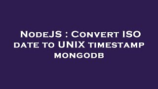 NodeJS : Convert ISO date to UNIX timestamp mongodb