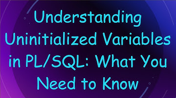 Understanding Uninitialized Variables in PL/SQL: What You Need to Know