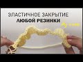 ЭЛАСТИЧНОЕ ЗАКРЫТИЕ ЛЮБОЙ РЕЗИНКИ