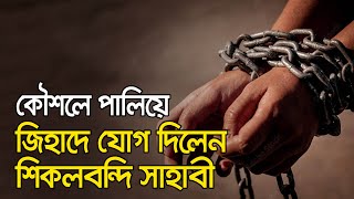 যুদ্ধে যেতে পাগলপারা এক বন্দী সাহাবীর গল্প!