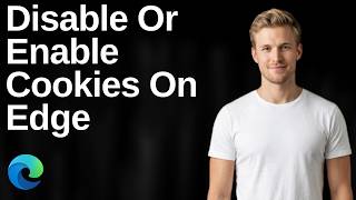 How To Disable Or Enable Cookies On Edge Browser (Easy Guide)