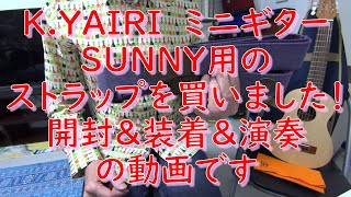 K．YAIRI ミニギター SUNNY用 ストラップ購入！　開封＆装着＆弾き語り（サヨナラCOLOR）の動画ですよ。