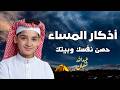 أذكار المساء بصوت القارئ عبدالله أحمد شعبان راحة وطمأنينة قبل النوم