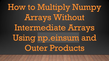 How to Multiply Numpy Arrays Without Intermediate Arrays Using np.einsum and Outer Products