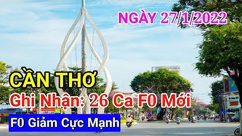 CẦN THƠ🔥 Ngày 27/1/2022 Ghi Nhận 26 Ca Nhiễm Mới |  TIN VUI: F0 Giảm Cực Mạnh