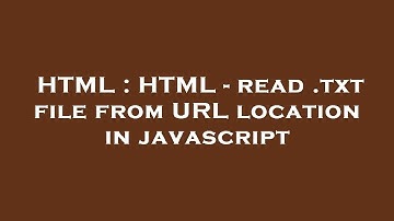 HTML : HTML - read .txt file from URL location in javascript