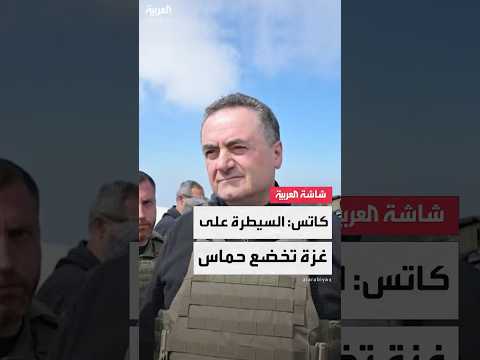 وزير الدفاع الإسرائيلي يسرائيل كاتس السيطرة على قطاع غزة ستؤدي إلى إخضاع حماس 