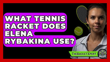 What Tennis Racket Does Elena Rybakina Use? - The Racket Xpert