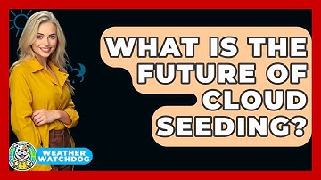 What Is The Future Of Cloud Seeding? - Weather Watchdog