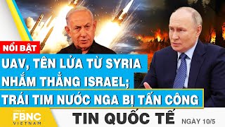 Tin Quốc tế 10\/5 | UAV, tên lửa từ Syria nhắm thẳng Israel; “trái tim” nước Nga bị tấn công | FBNC