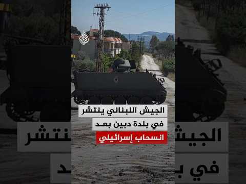 الجيش اللبناني ينتشر في بلدة دبين بعد انسحاب إسرائيلي
