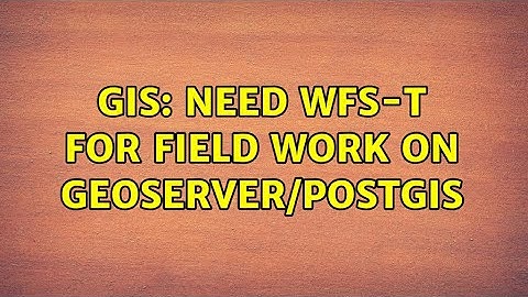 GIS: Need WFS-T for field work on GeoServer/PostGIS