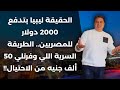 ليبيا بتدفع 2000 دولار شهري ا للمصريين الطريقة السرية اللي خلتني أرسل 100 ألف جنيه أول شهر