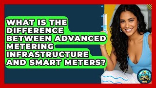 What Is the Difference Between Advanced Metering Infrastructure and Smart Meters?