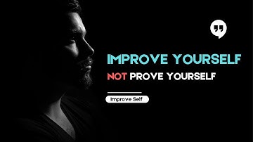 Improve Self | Focus on Improving Yourself Not Proving Yourself