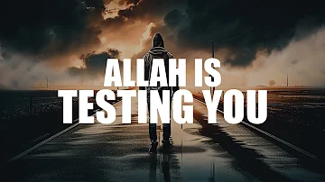 ALLAH IS TESTING YOU, BUT DON’T BE SAD