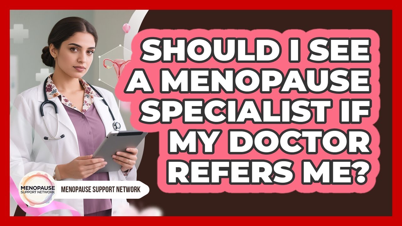 Should I See A Menopause Specialist If My Doctor Refers Me? - Menopause Support Network