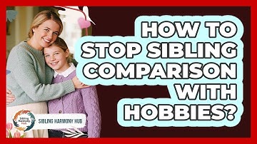 How To Stop Sibling Comparison With Hobbies?