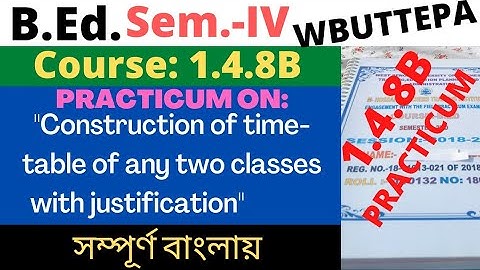 B.Ed. 4th Sem. / 1.4.8B / Construction of time table of any two classes with justification /WBUTTEPA