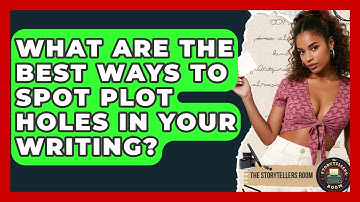 What Are The Best Ways To Spot Plot Holes In Your Writing? - The Storytellers Room