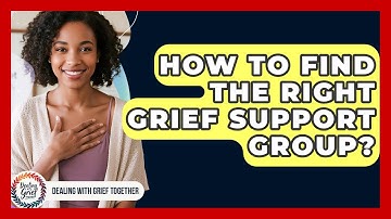 How To Find The Right Grief Support Group? - Dealing With Grief Together