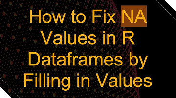 How to Fix NA Values in R Dataframes by Filling in Values