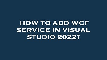How to add wcf service in visual studio 2022?