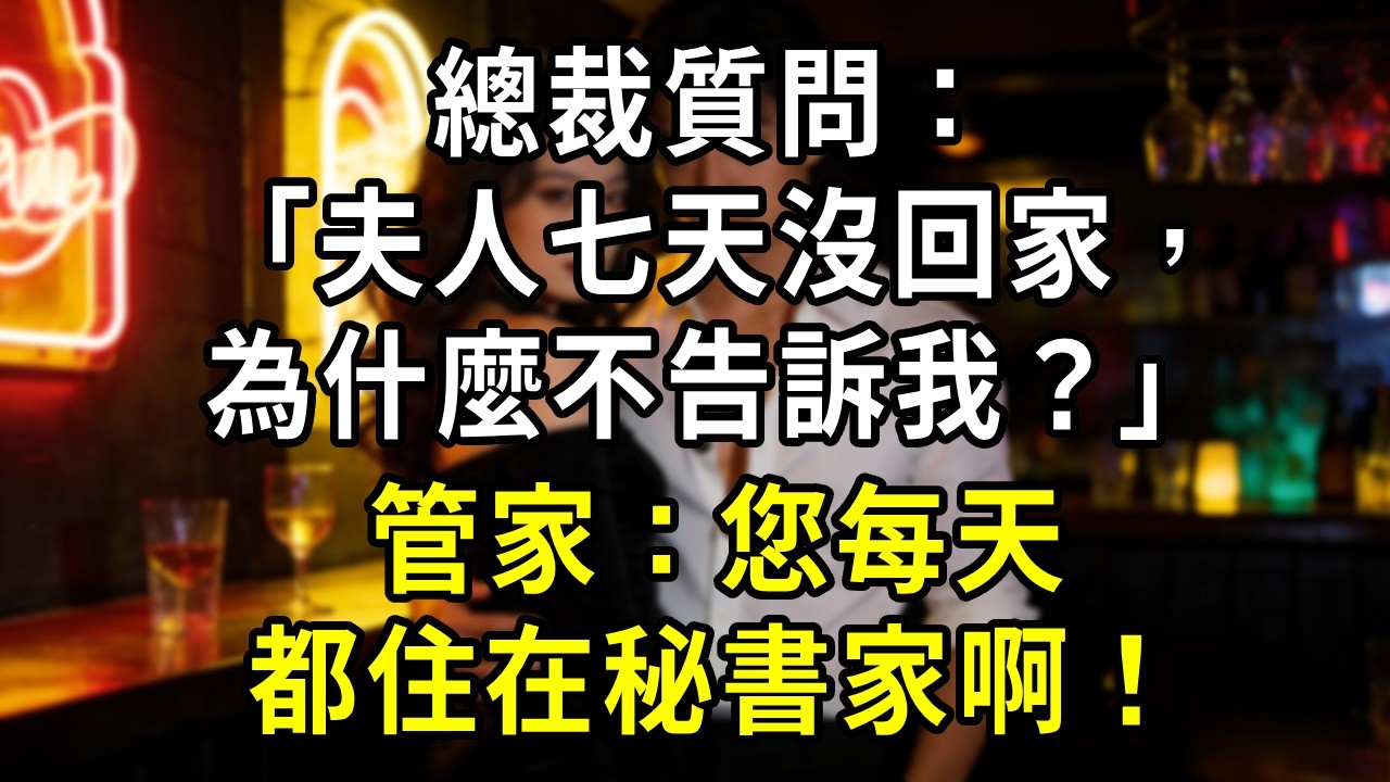 總裁質問：「夫人七天沒回家，為什麼不告訴我？」管家：您每天都住在秘書家啊！