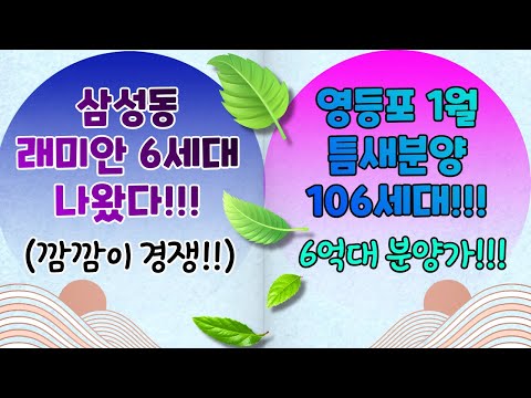 삼성동래미안 6세대나왔다!(깜깜이경쟁!!) / 영등포 1월 틈새분양 106세대 6억대분양가!!
