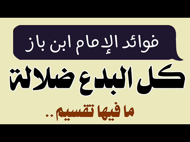 الشيخ ابن باز : مل البدع ضلالة ما فيها تقسيم