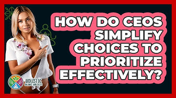 How Do CEOs Simplify Choices To Prioritize Effectively? - Holistic Balance And Bliss