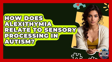How Does Alexithymia Relate To Sensory Processing In Autism? - Answers About Autism