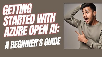 GETTING STARTED WITH AZURE OPENAI: A BEGINNER